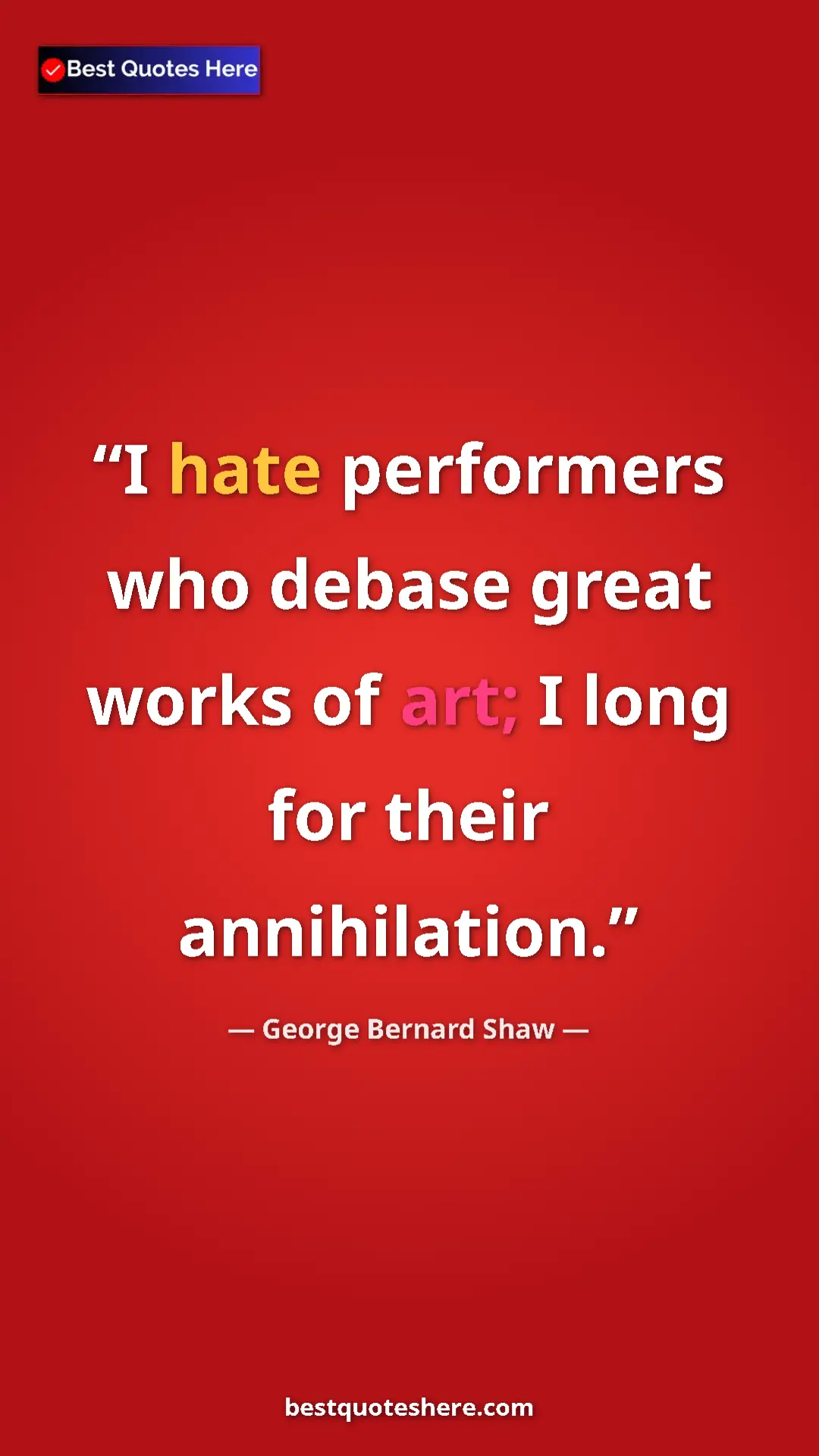 Pinterest quote poster by George Bernard Shaw: "I hate performers who debase great works of art; I long for..."