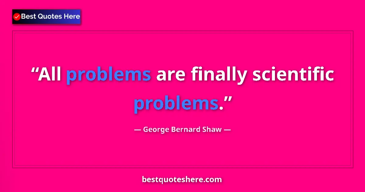 George Bernard Shaw quote: "All problems are finally scientific problems."