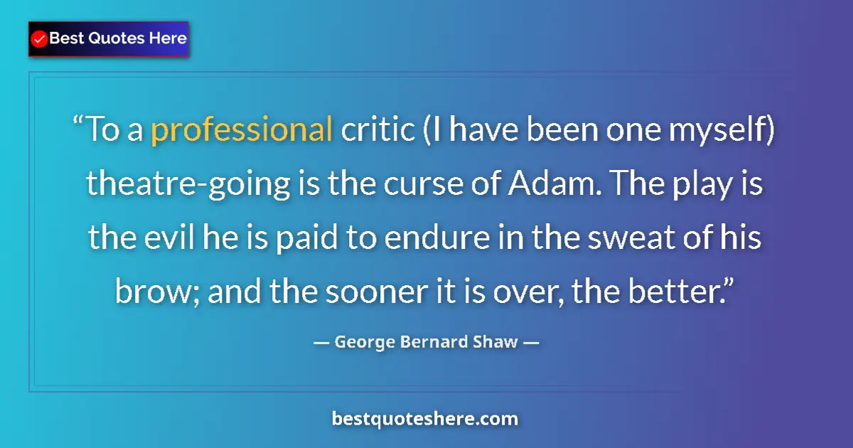 Quote by George Bernard Shaw: To a professional critic (I have been one myself) theatre-going is the curse of Adam. The play is th...