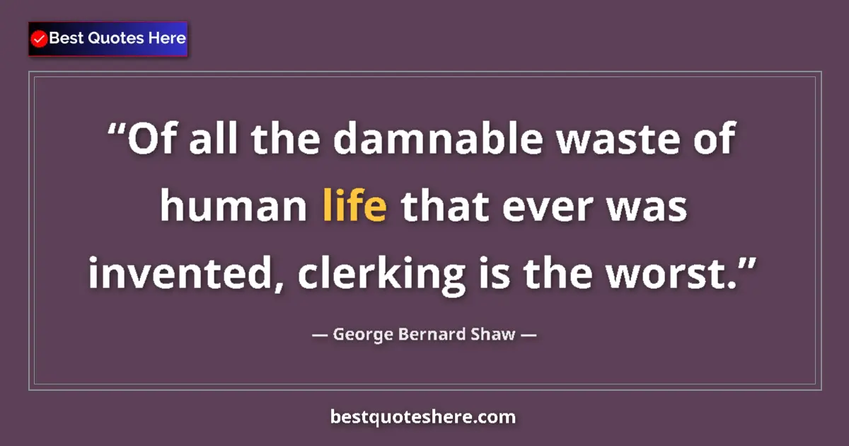 Quote by George Bernard Shaw: Of all the damnable waste of human life that ever was invented, clerking is the worst....