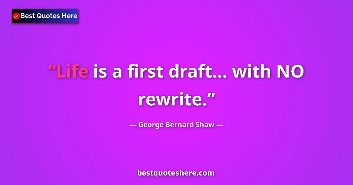 George Bernard Shaw Quote: "Life is a first draft... with NO rewrite." George Bernard Shaw quote: "Life is a first draft... with NO rewrite."