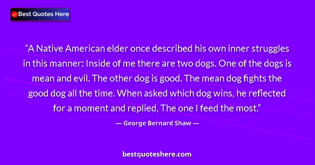 Quote by George Bernard Shaw: A Native American elder once described his own inner struggles in this manner: Inside of me there ar...