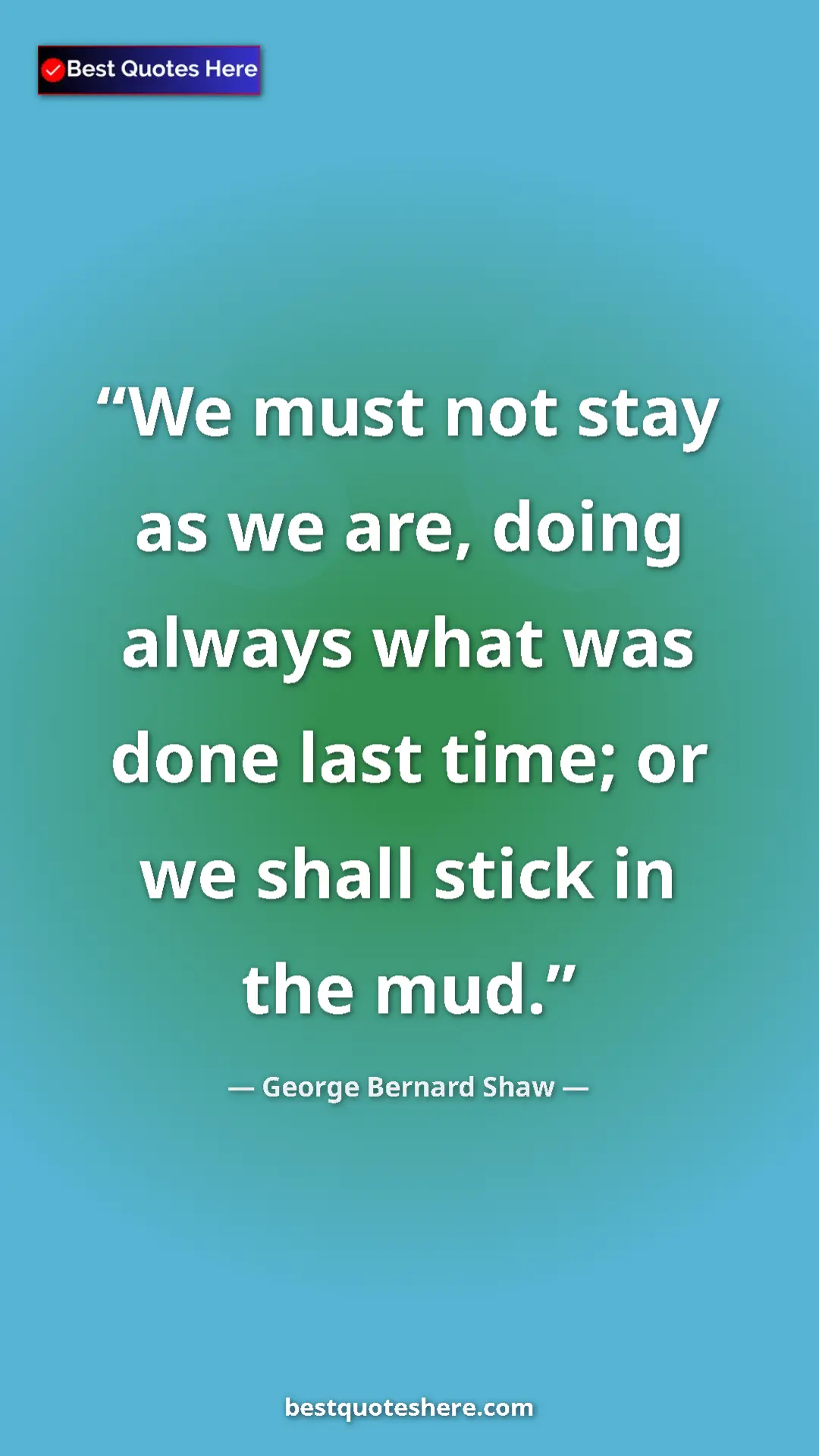 George Bernard Shaw Quote Card: "We must not stay as we are, doing always what was done last..." Pinterest quote poster by George Bernard Shaw: "We must not stay as we are, doing always what was done last..."