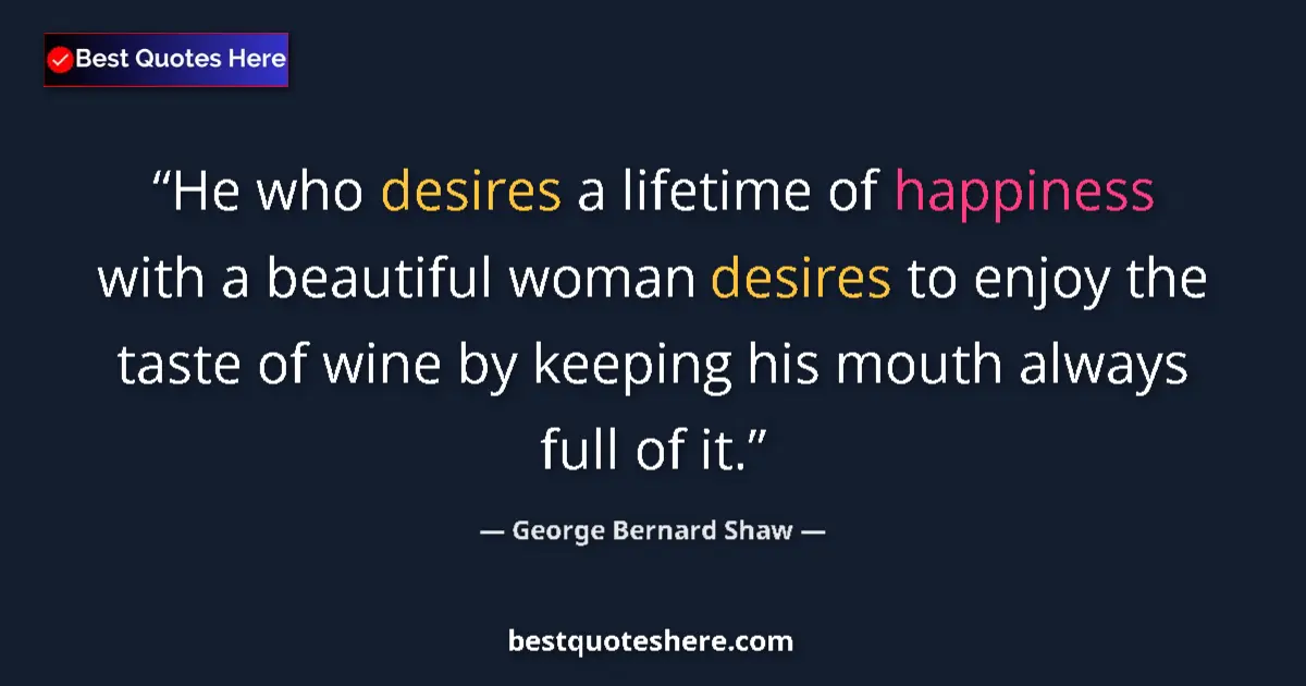 Quote by George Bernard Shaw: He who desires a lifetime of happiness with a beautiful woman desires to enjoy the taste of wine by ...