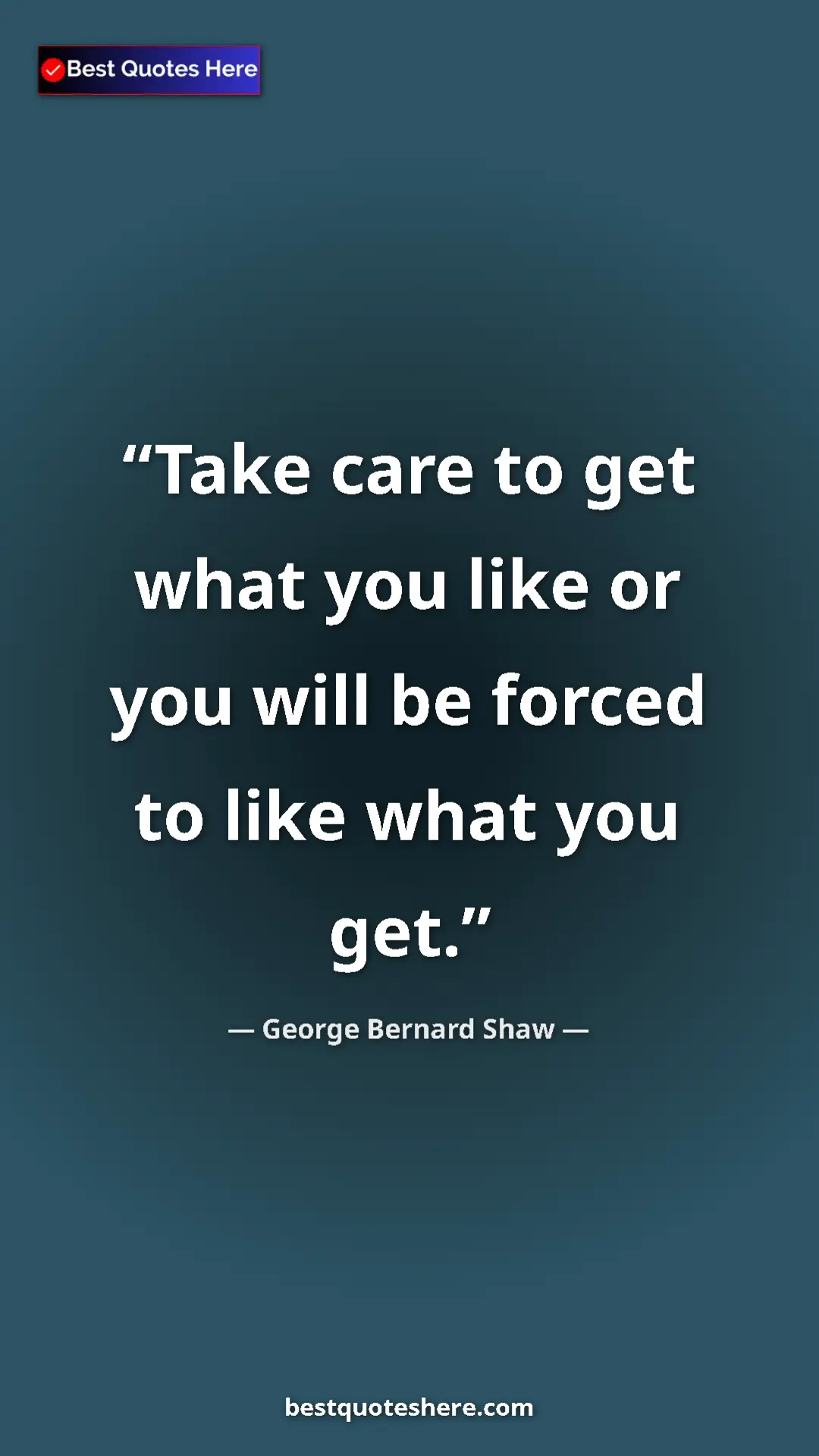George Bernard Shaw Quote Card: "Take care to get what you like or you will be forced to..." Pinterest quote poster by George Bernard Shaw: "Take care to get what you like or you will be forced to..."