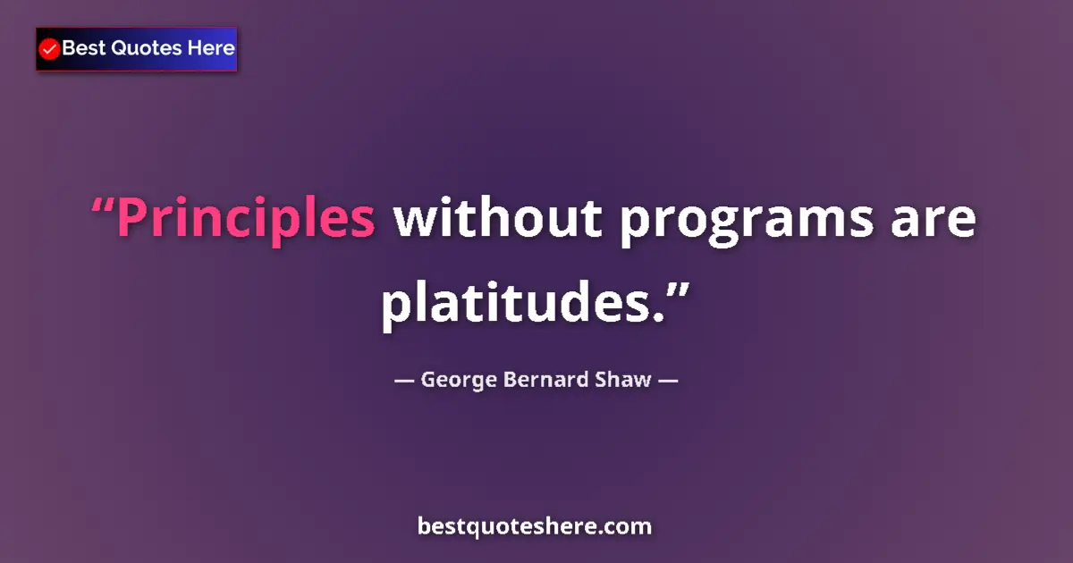Quote by George Bernard Shaw: Principles without programs are platitudes....