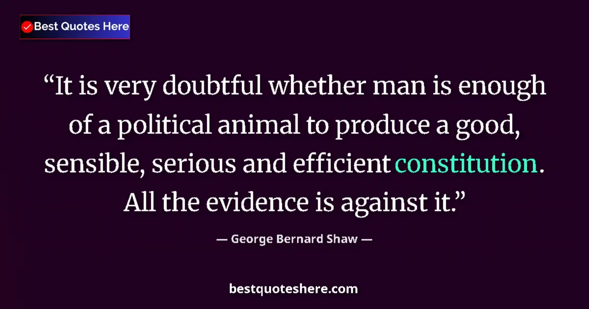 Quote by George Bernard Shaw: It is very doubtful whether man is enough of a political animal to produce a good, sensible, serious...