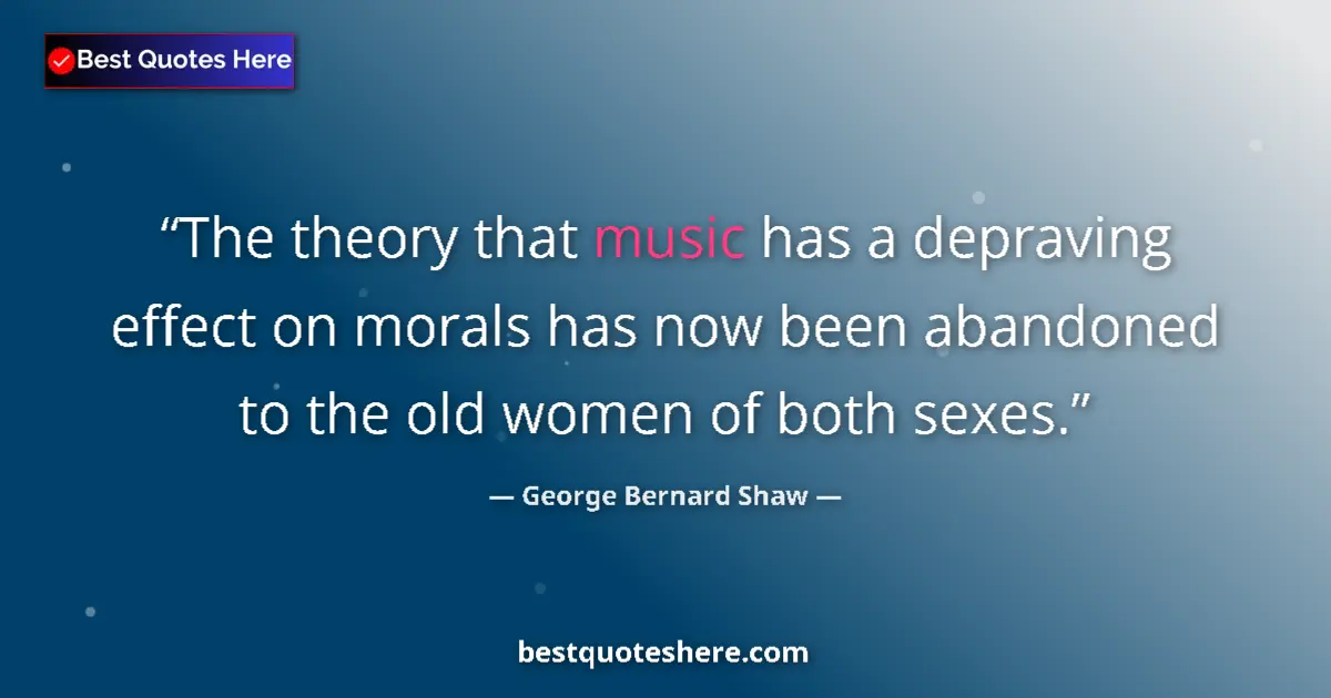 Quote by George Bernard Shaw: The theory that music has a depraving effect on morals has now been abandoned to the old women of bo...