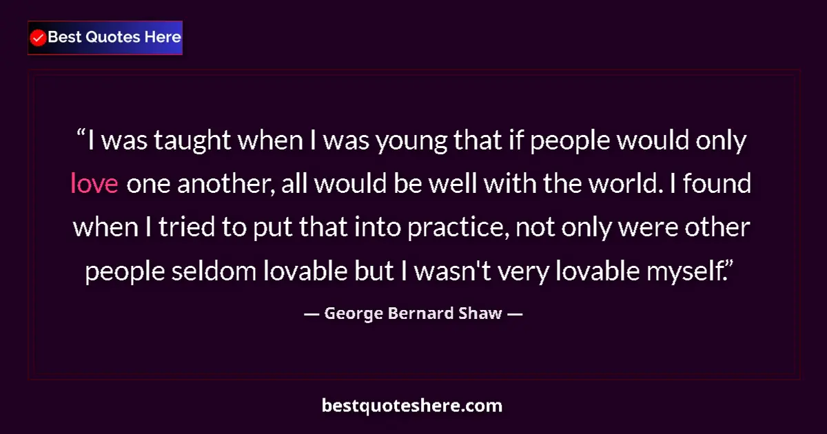 Quote by George Bernard Shaw: I was taught when I was young that if people would only love one another, all would be well with the...