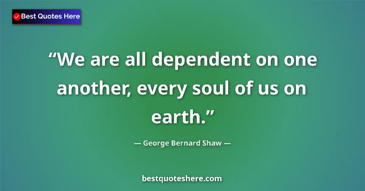Quote by George Bernard Shaw: We are all dependent on one another, every soul of