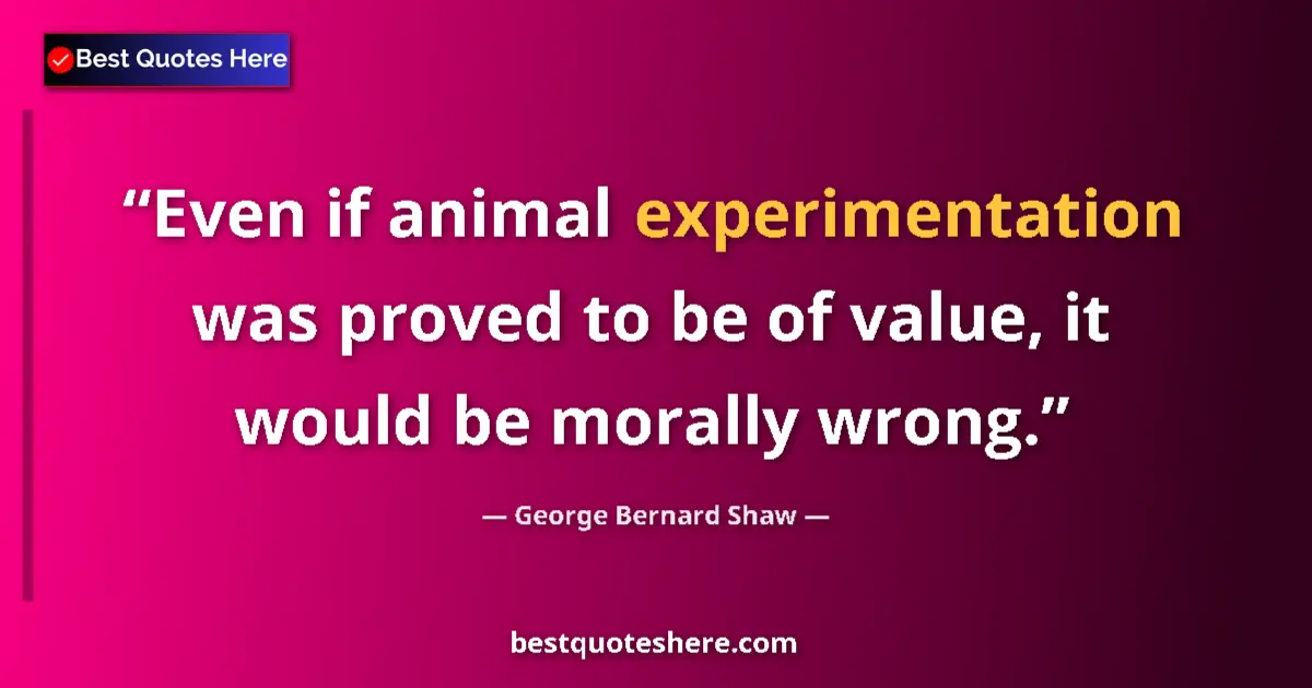 Quote by George Bernard Shaw: Even if animal experimentation was proved to be of value, it would be morally wrong....