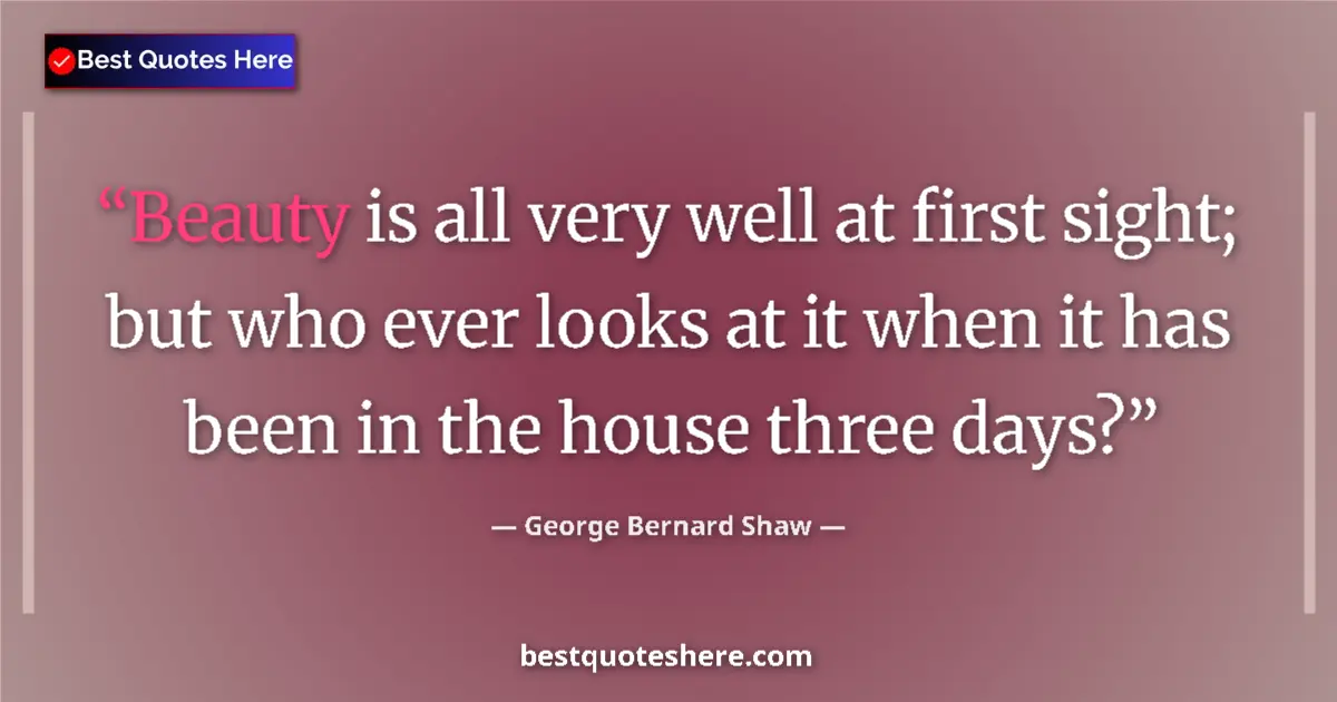 Quote by George Bernard Shaw: Beauty is all very well at first sight; but who ever looks at it when it has been in the house three...