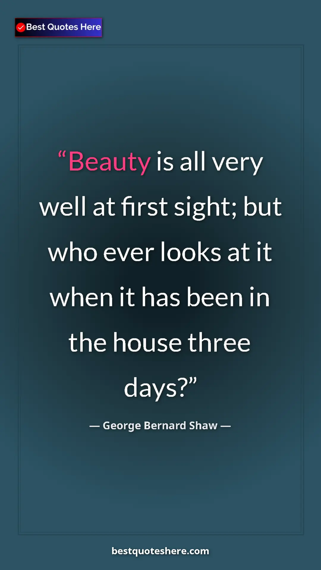 George Bernard Shaw Quote Card: "Beauty is all very well at first sight; but who ever looks..." Pinterest quote poster by George Bernard Shaw: "Beauty is all very well at first sight; but who ever looks..."