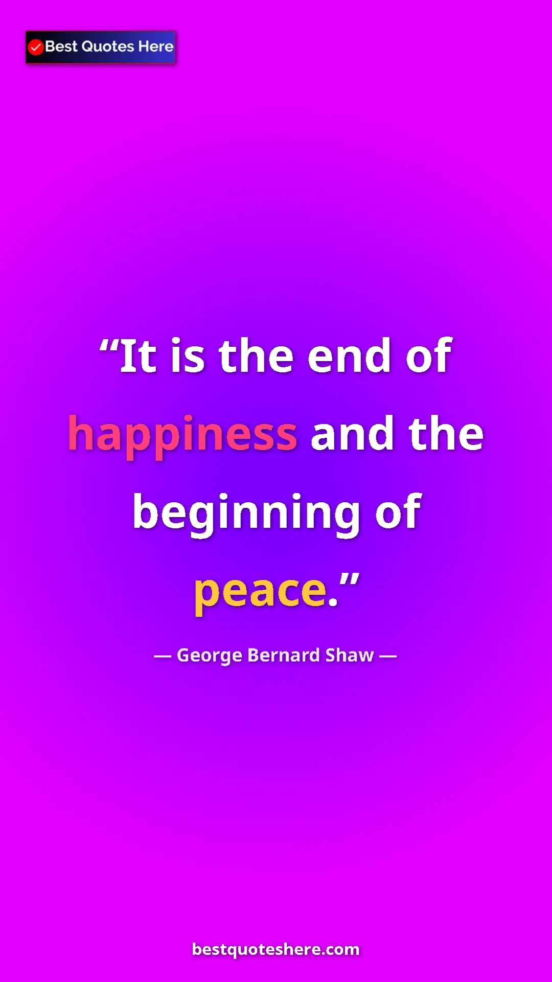 George Bernard Shaw Quote Card: "It is the end of happiness and the beginning of peace." Pinterest quote poster by George Bernard Shaw: "It is the end of happiness and the beginning of peace."