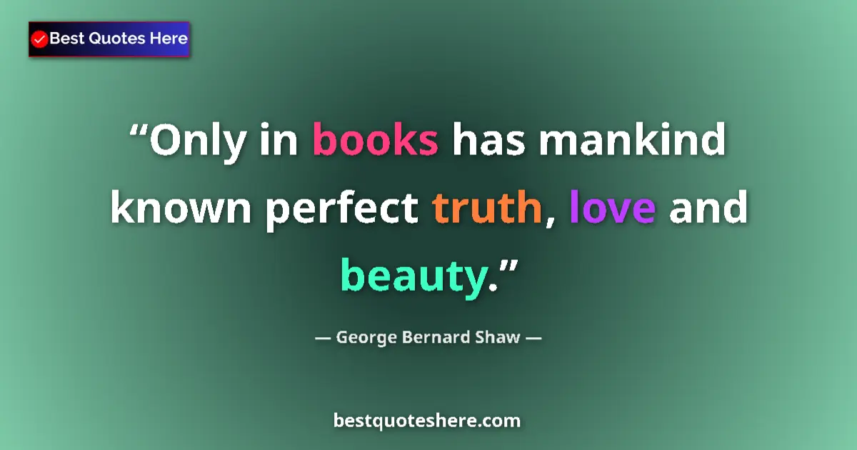 Quote by George Bernard Shaw: Only in books has mankind known perfect truth, love and beauty....