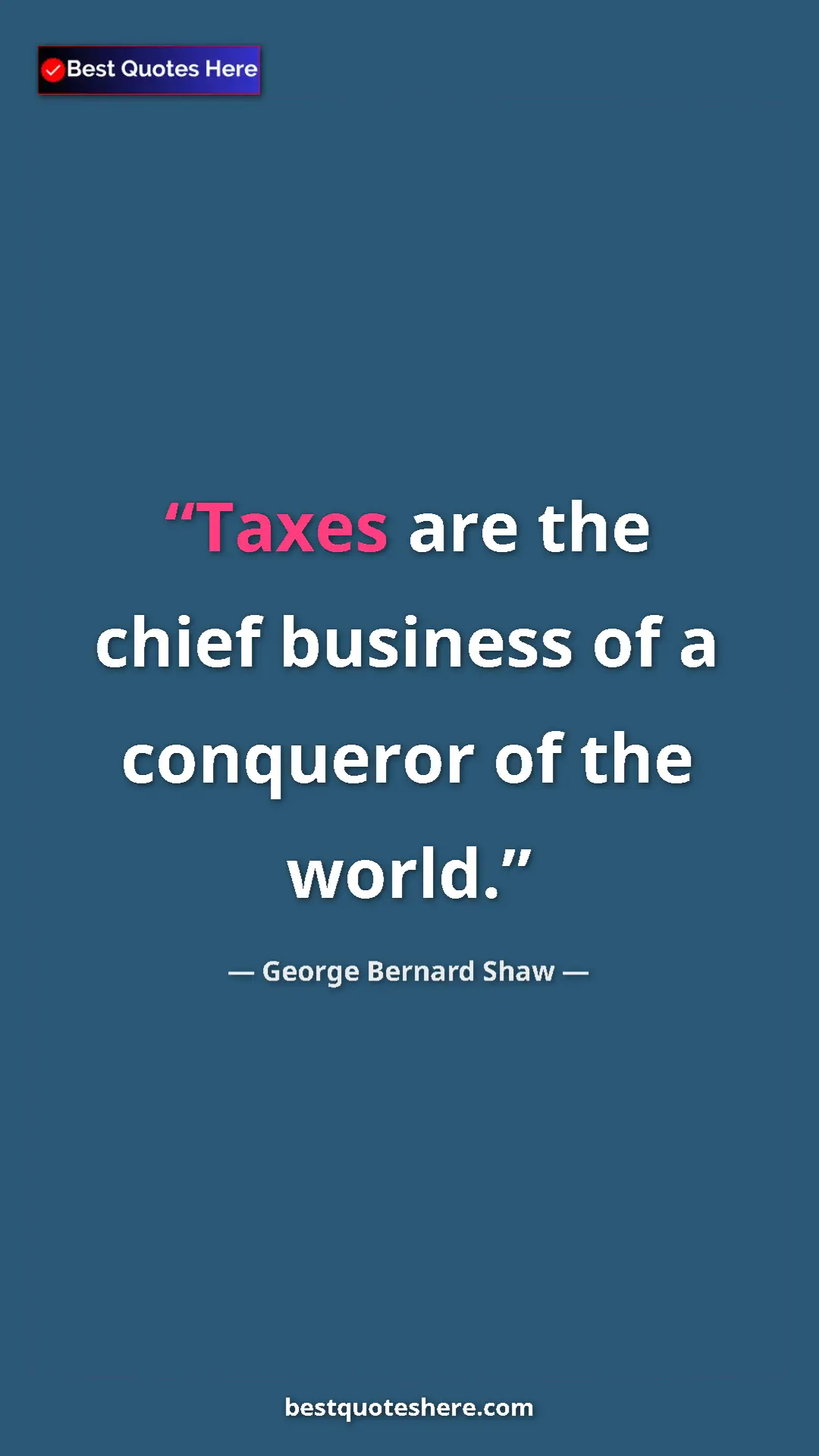 Pinterest quote poster by George Bernard Shaw: "Taxes are the chief business of a conqueror of the world."