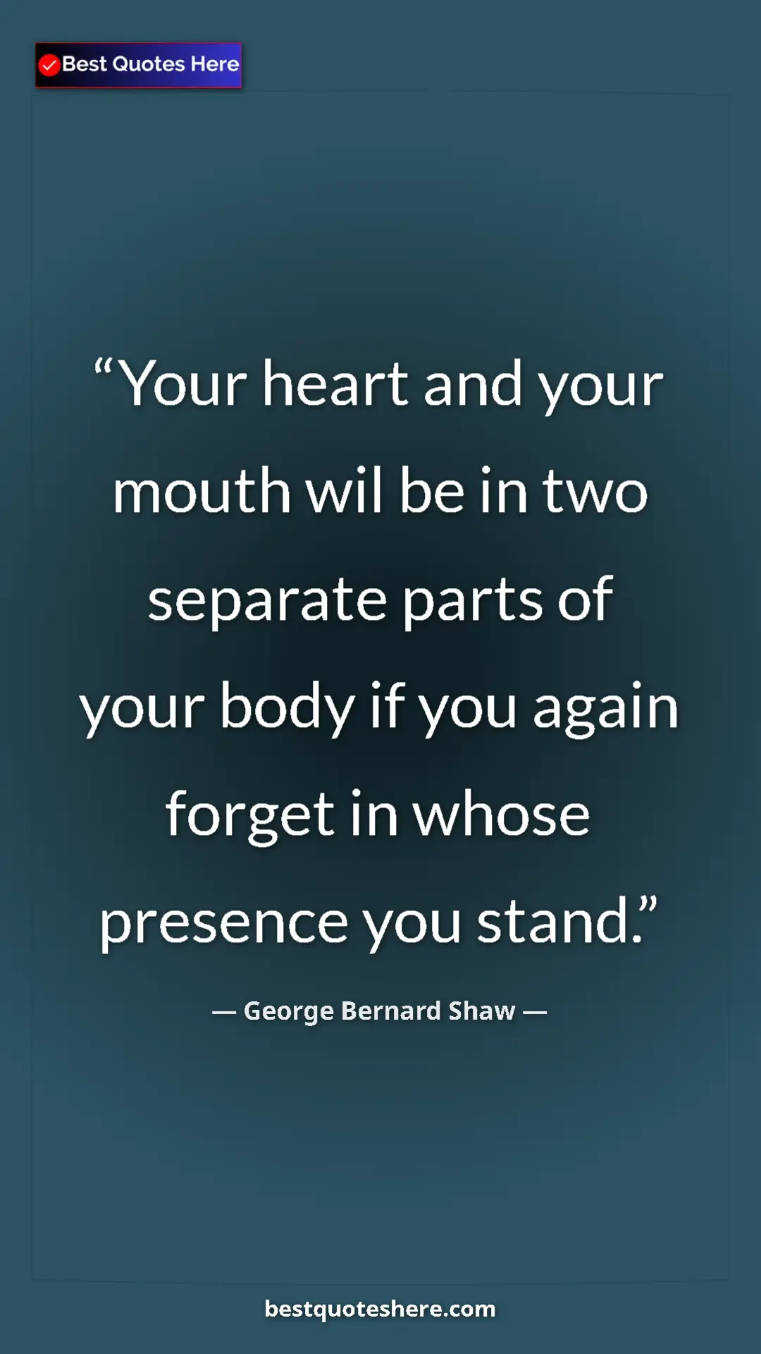 George Bernard Shaw Quote Card: "Your heart and your mouth wil be in two separate parts of..." Pinterest quote poster by George Bernard Shaw: "Your heart and your mouth wil be in two separate parts of..."