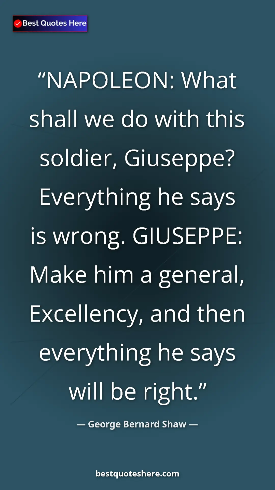 George Bernard Shaw Quote Card: "NAPOLEON: What shall we do with this soldier, Giuseppe?..." Pinterest quote poster by George Bernard Shaw: "NAPOLEON: What shall we do with this soldier, Giuseppe?..."