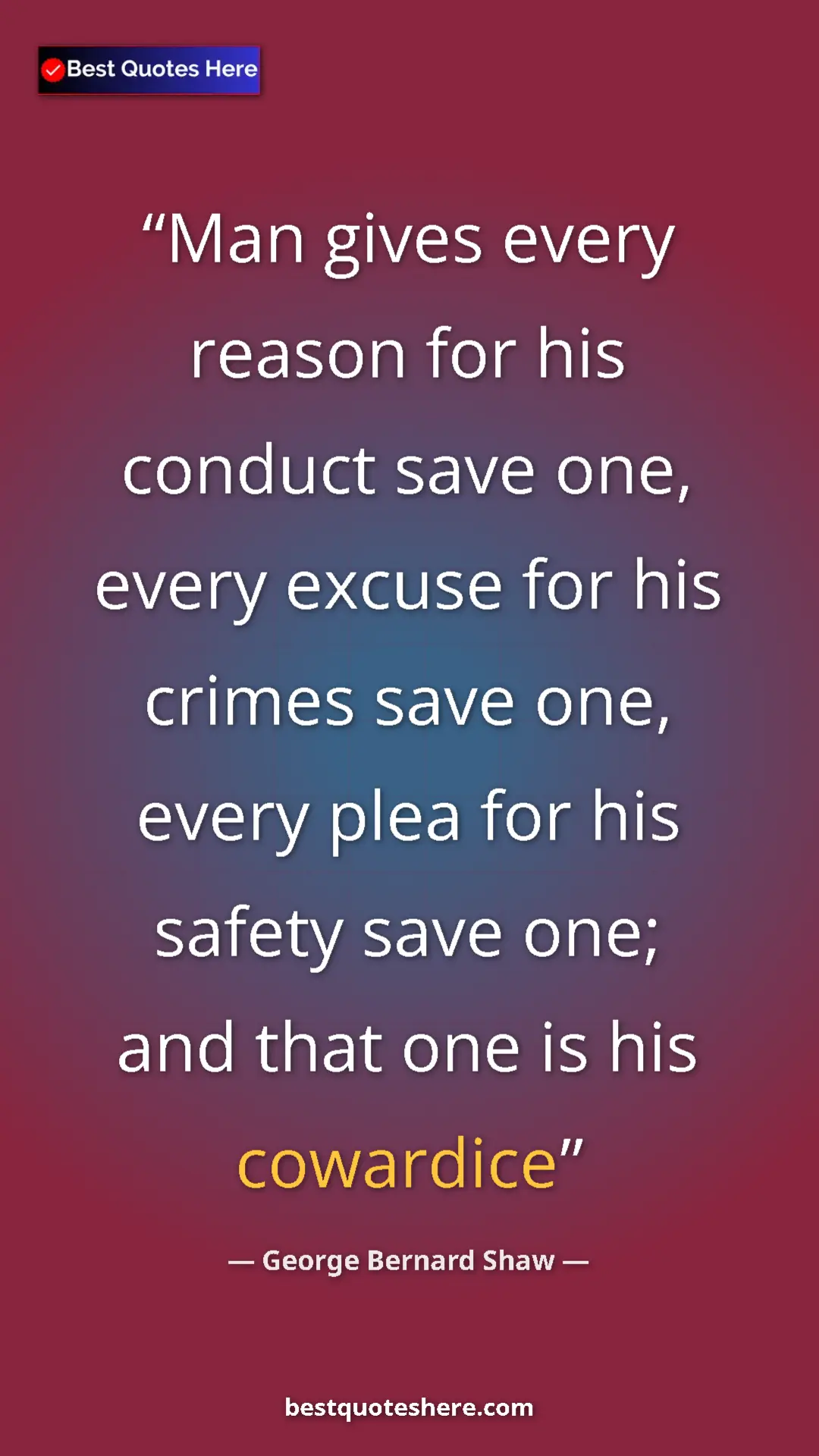 George Bernard Shaw Quote Card: "Man gives every reason for his conduct save one, every..." Pinterest quote poster by George Bernard Shaw: "Man gives every reason for his conduct save one, every..."