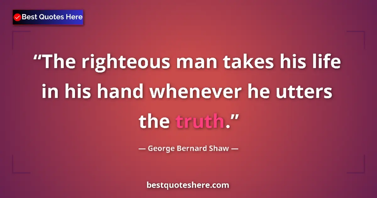 Quote by George Bernard Shaw: The righteous man takes his life in his hand whene