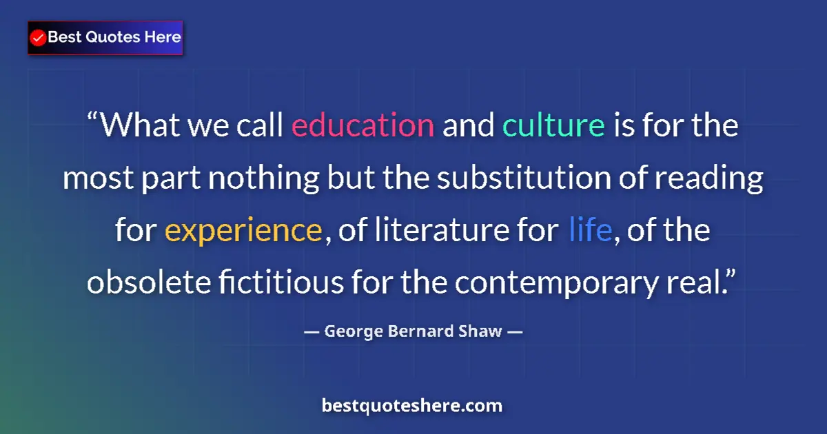 Quote by George Bernard Shaw: What we call education and culture is for the most part nothing but the substitution of reading for ...