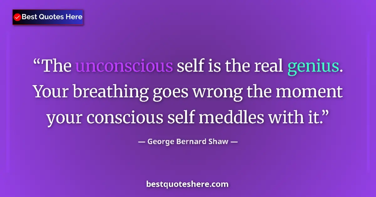 Quote by George Bernard Shaw: The unconscious self is the real genius. Your breathing goes wrong the moment your conscious self me...