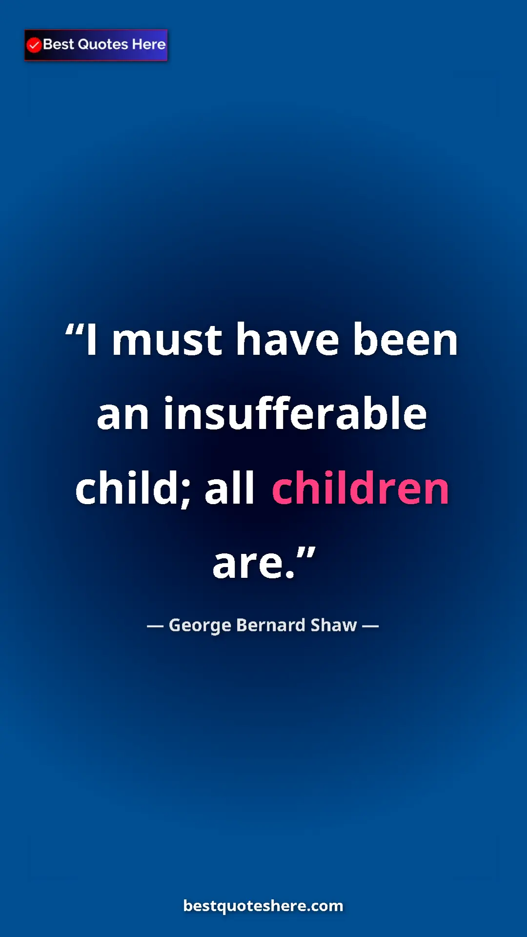 George Bernard Shaw Quote Card: "I must have been an insufferable child; all children are." Pinterest quote poster by George Bernard Shaw: "I must have been an insufferable child; all children are."