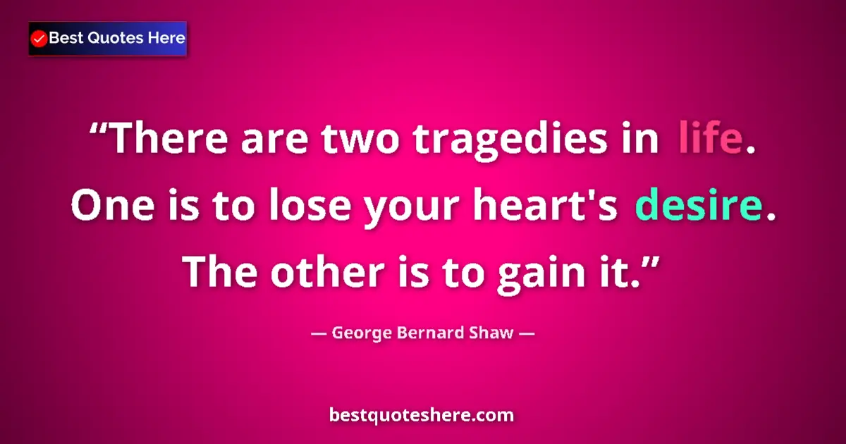 Quote by George Bernard Shaw: There are two tragedies in life. One is to lose your heart's desire. The other is to gain it....