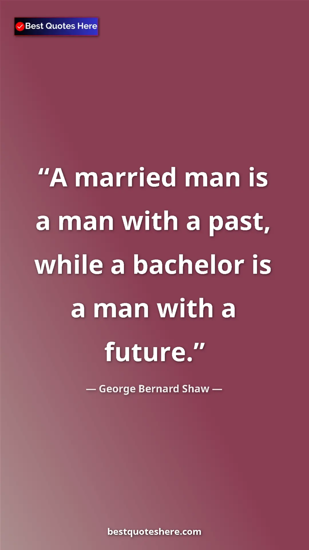 George Bernard Shaw Quote Card: "A married man is a man with a past, while a bachelor is a..." Pinterest quote poster by George Bernard Shaw: "A married man is a man with a past, while a bachelor is a..."