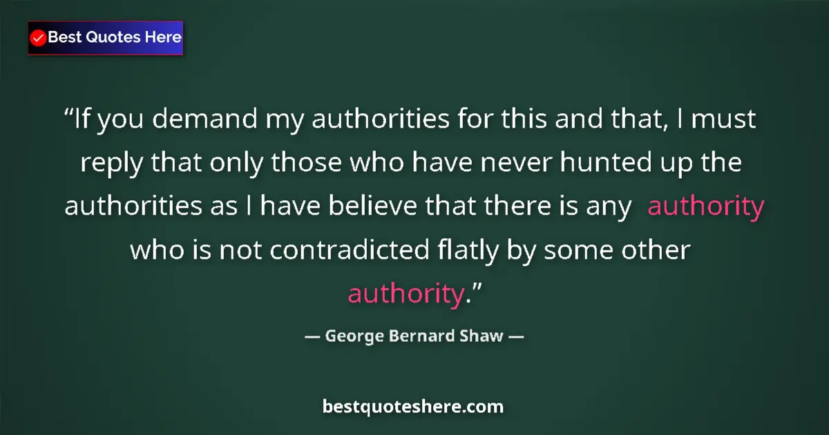 Quote by George Bernard Shaw: If you demand my authorities for this and that, I must reply that only those who have never hunted u...