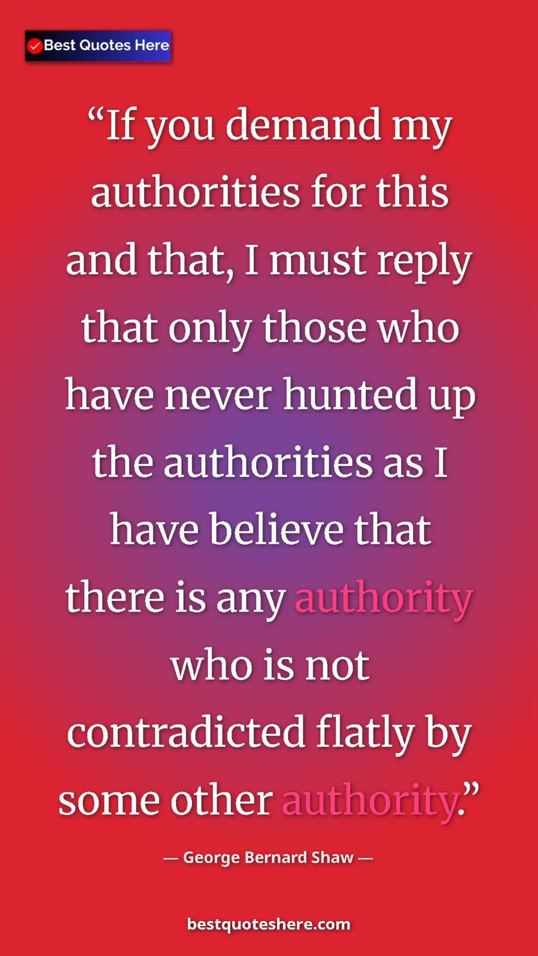 George Bernard Shaw Quote Card: "If you demand my authorities for this and that, I must..." Pinterest quote poster by George Bernard Shaw: "If you demand my authorities for this and that, I must..."