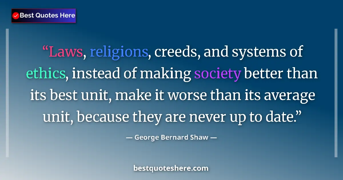 Quote by George Bernard Shaw: Laws, religions, creeds, and systems of ethics, instead of making society better than its best unit,...
