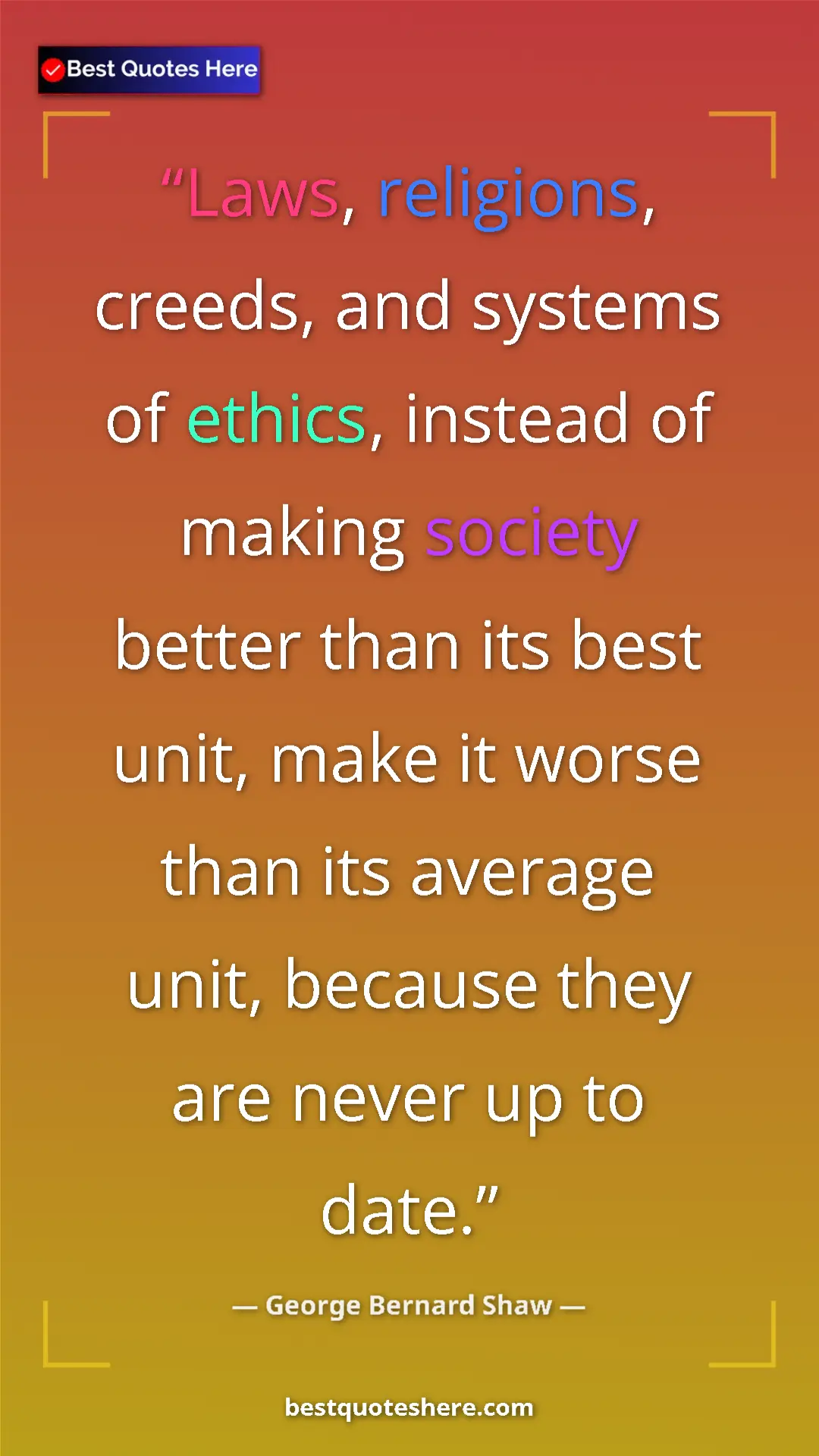 George Bernard Shaw Quote Card: "Laws, religions, creeds, and systems of ethics, instead of..." Pinterest quote poster by George Bernard Shaw: "Laws, religions, creeds, and systems of ethics, instead of..."