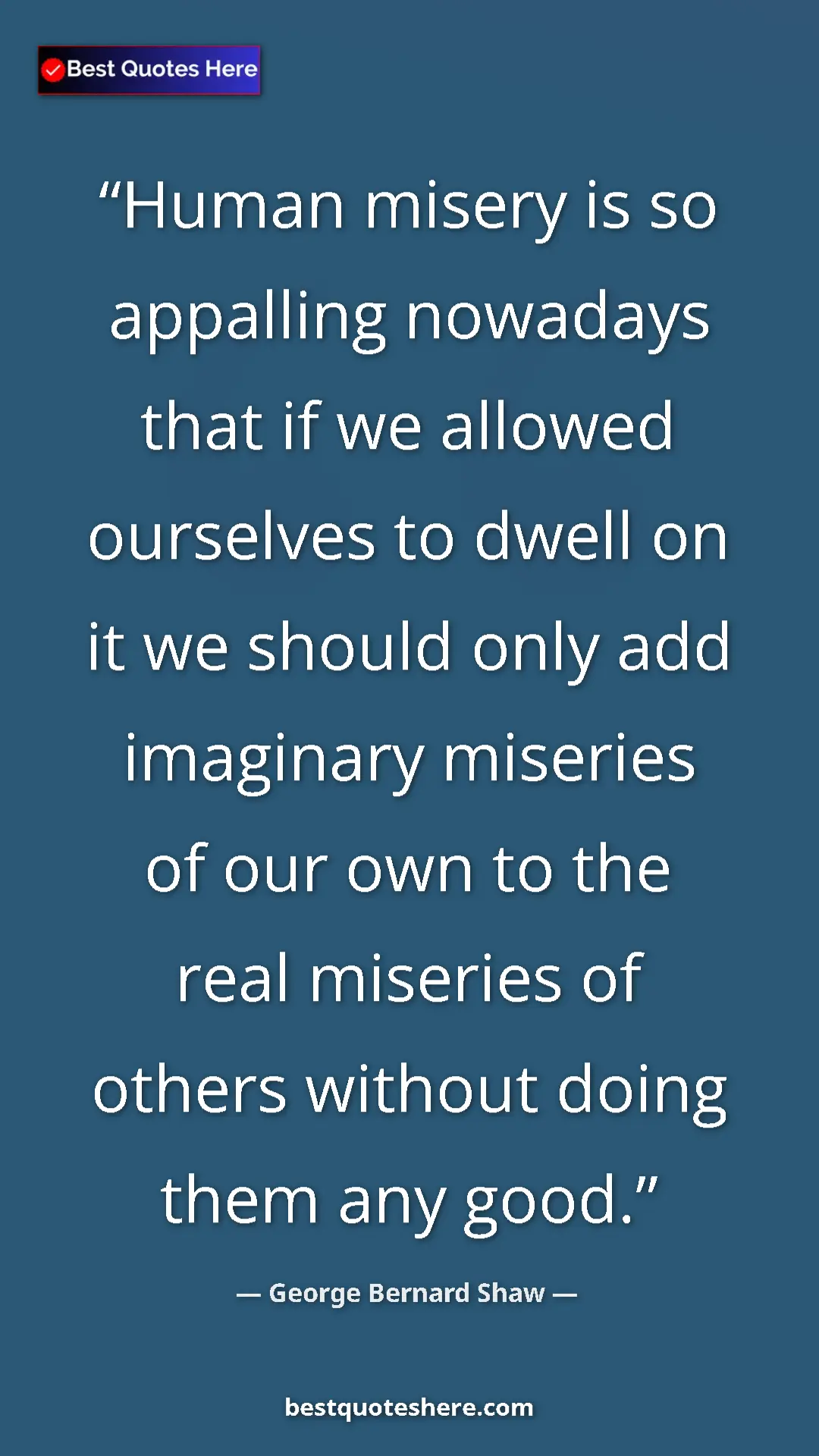 Pinterest quote poster by George Bernard Shaw: "Human misery is so appalling nowadays that if we allowed..."