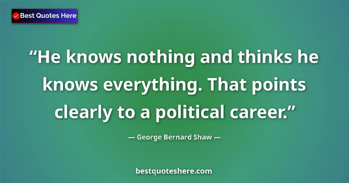 Image for the quote by George Bernard Shaw: He knows nothing and thinks he knows everything. That points clearly to a political career....