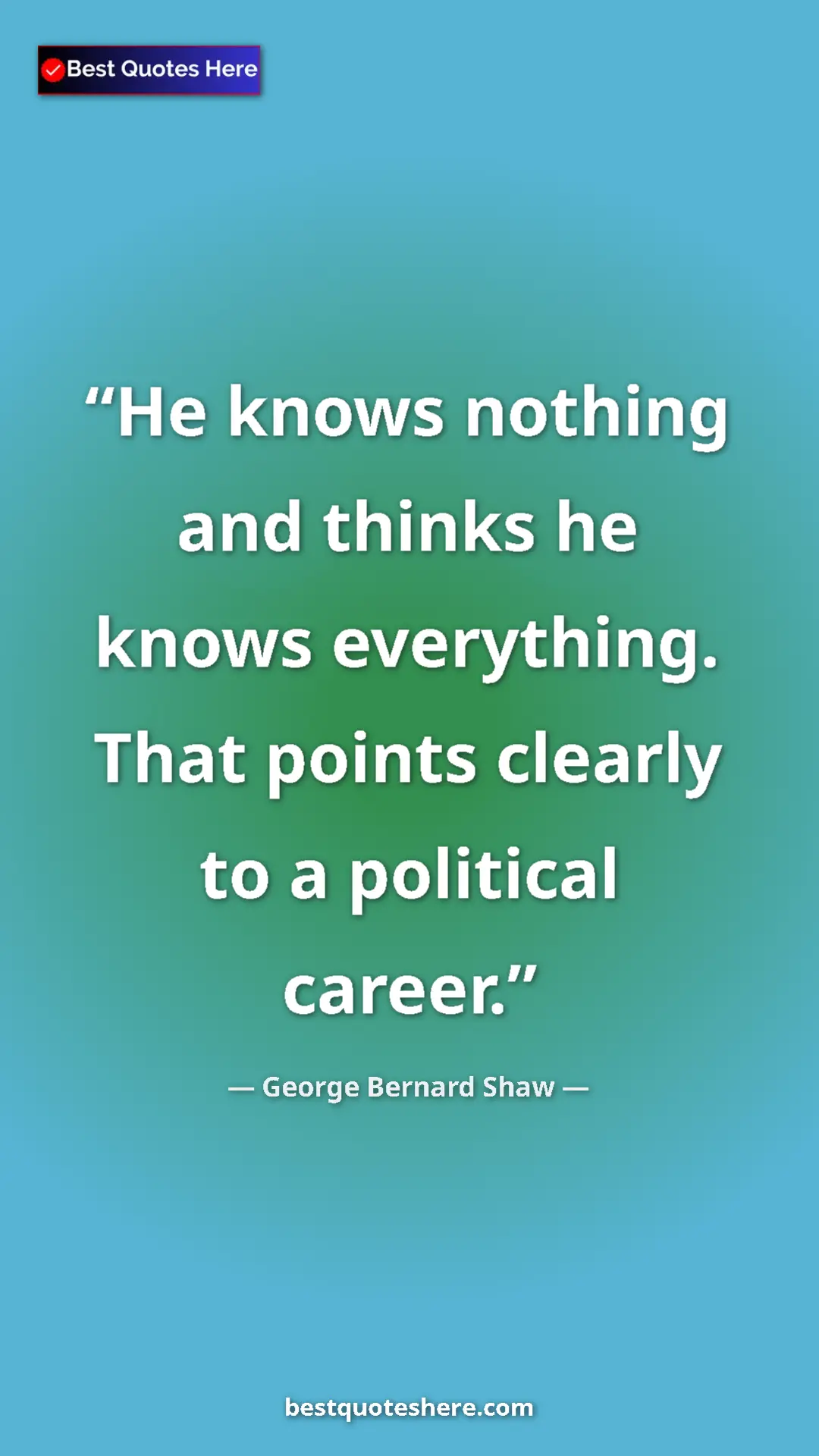 George Bernard Shaw Quote Card: "He knows nothing and thinks he knows everything. That..." Pinterest quote poster by George Bernard Shaw: "He knows nothing and thinks he knows everything. That..."