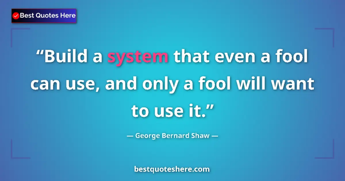 Quote by George Bernard Shaw: Build a system that even a fool can use, and only a fool will want to use it....