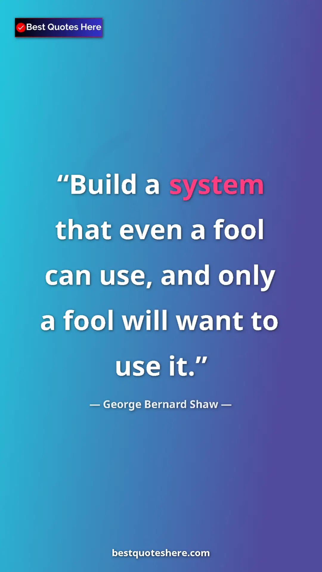 George Bernard Shaw Quote Card: "Build a system that even a fool can use, and only a fool..." Pinterest quote poster by George Bernard Shaw: "Build a system that even a fool can use, and only a fool..."