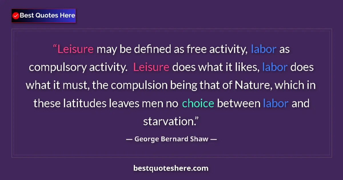 Quote by George Bernard Shaw: Leisure may be defined as free activity, labor as compulsory activity.  Leisure does what it likes, ...