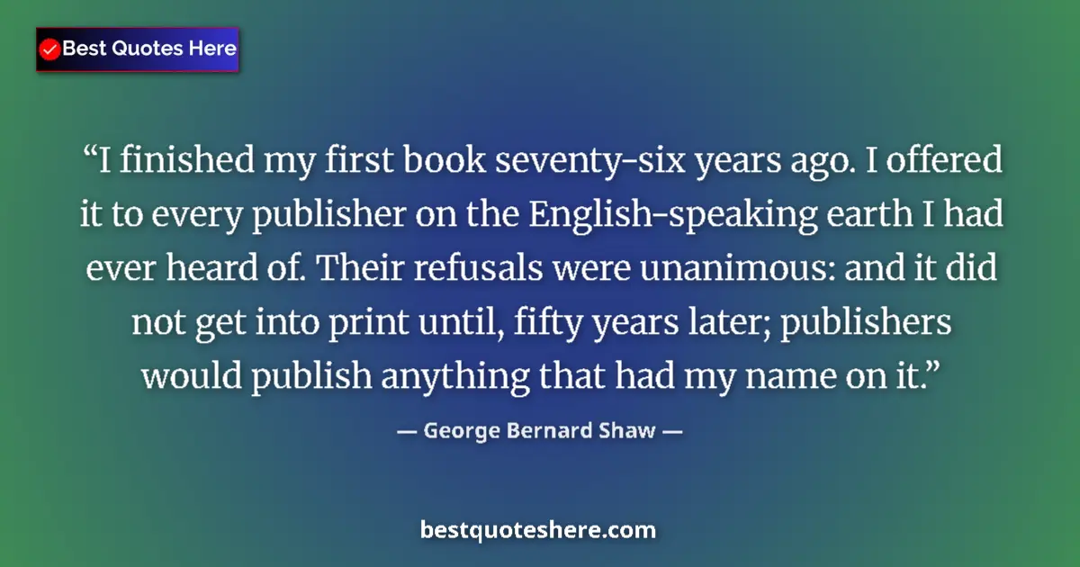 Quote by George Bernard Shaw: I finished my first book seventy-six years ago. I offered it to every publisher on the English-speak...