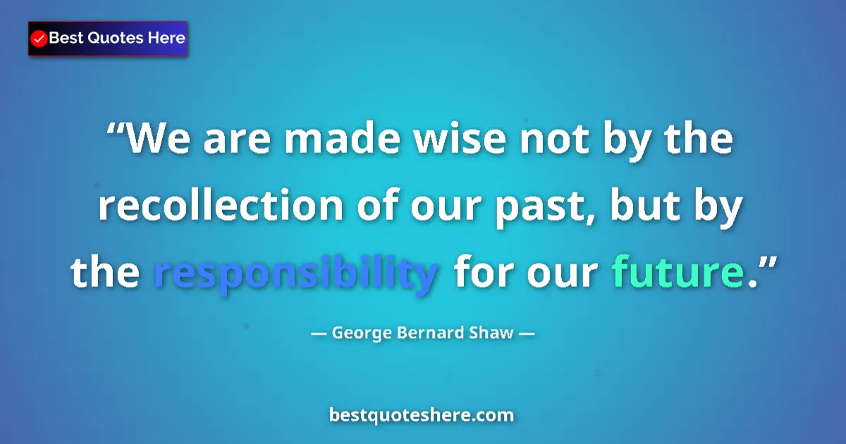 George Bernard Shaw Quote: "We are made wise not by the recollection of our past, but..." George Bernard Shaw quote: "We are made wise not by the recollection of our past, but..."