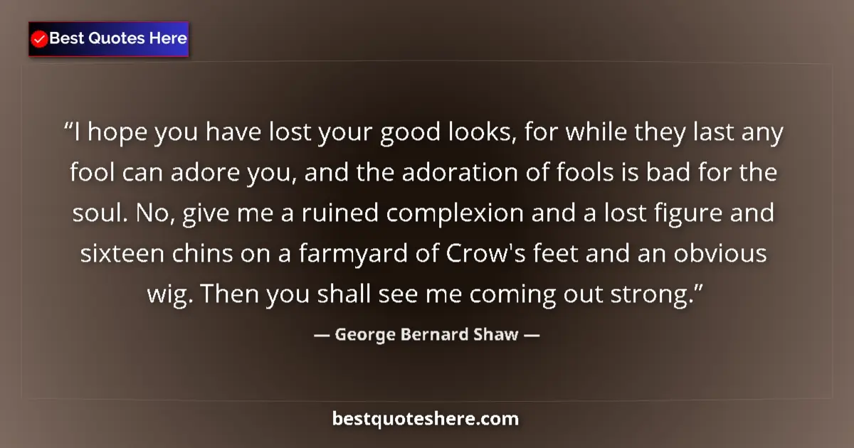George Bernard Shaw quote: "I hope you have lost your good looks, for while they last..."