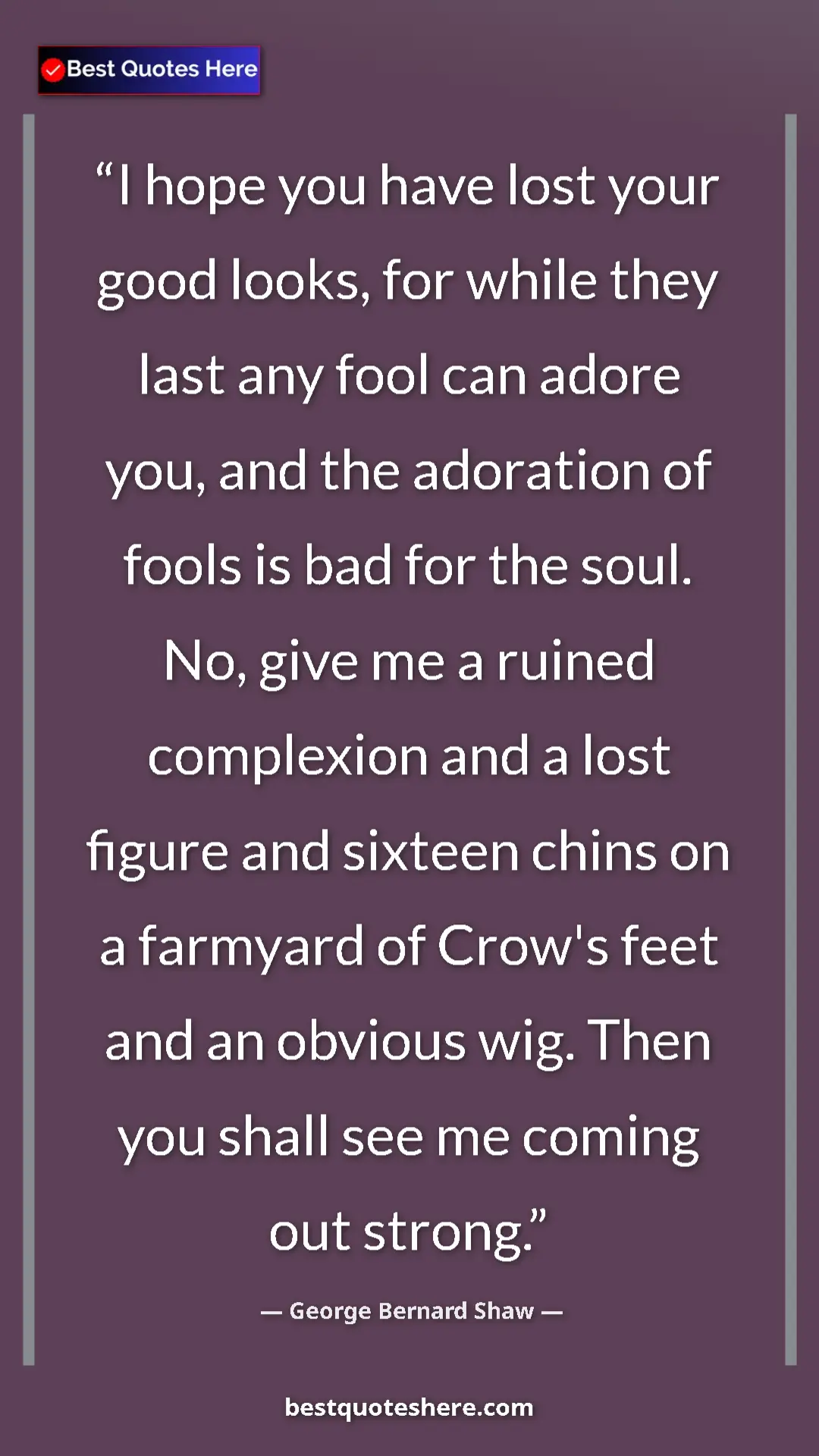 Pinterest quote poster by George Bernard Shaw: "I hope you have lost your good looks, for while they last..."