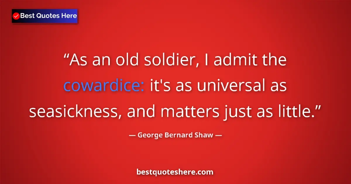 Quote by George Bernard Shaw: As an old soldier, I admit the cowardice: it's as 