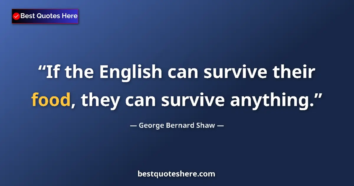 Quote by George Bernard Shaw: If the English can survive their food, they can survive anything....