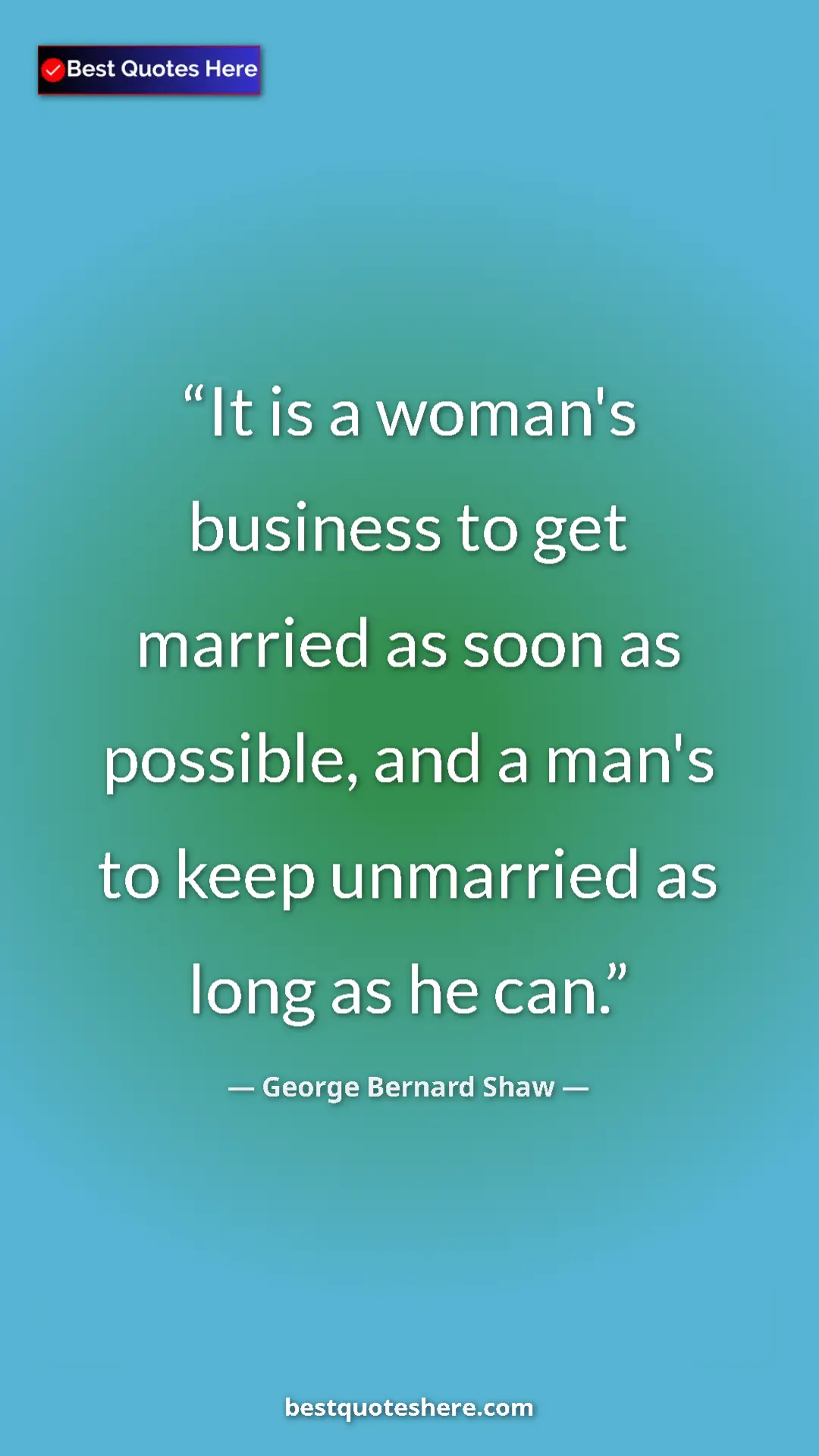 George Bernard Shaw Quote Card: "It is a woman's business to get married as soon as..." Pinterest quote poster by George Bernard Shaw: "It is a woman's business to get married as soon as..."