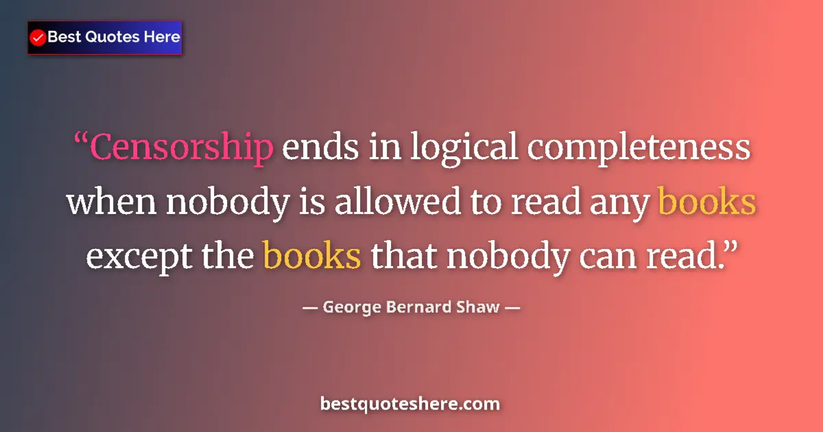 Quote by George Bernard Shaw: Censorship ends in logical completeness when nobody is allowed to read any books except the books th...