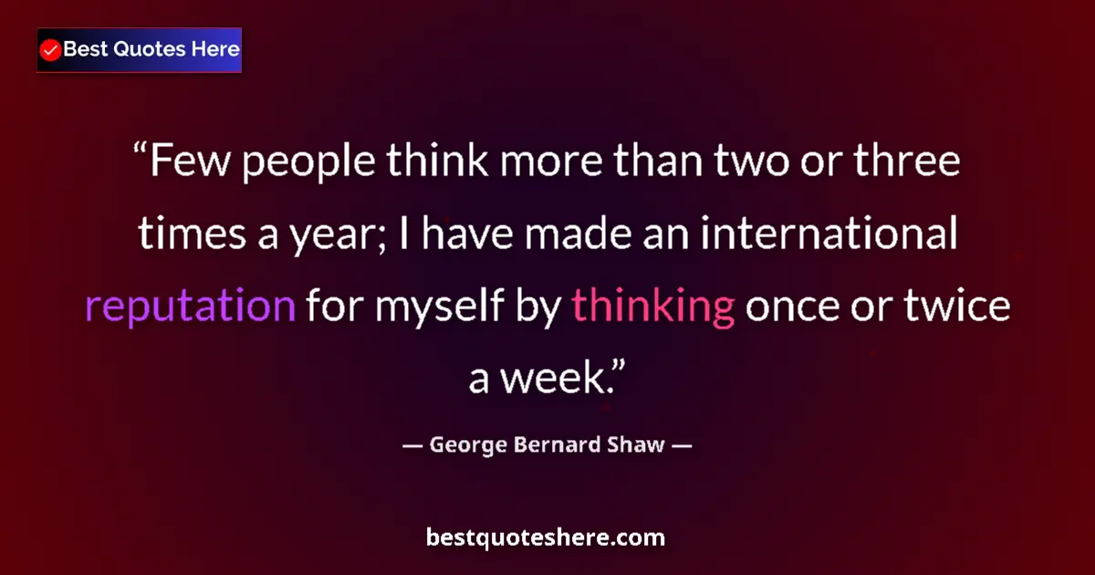 George Bernard Shaw Quote: "Few people think more than two or three times a year; I..." George Bernard Shaw quote: "Few people think more than two or three times a year; I..."