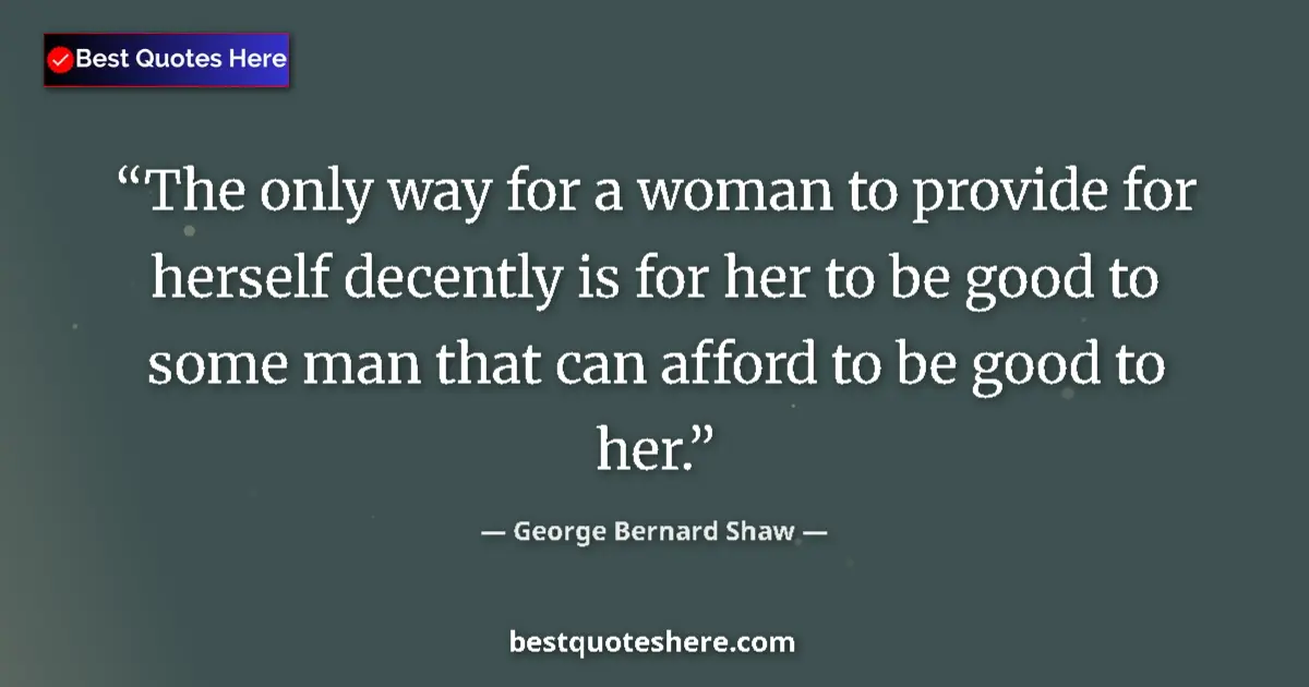 Image for the quote by George Bernard Shaw: The only way for a woman to provide for herself decently is for her to be good to some man that can ...