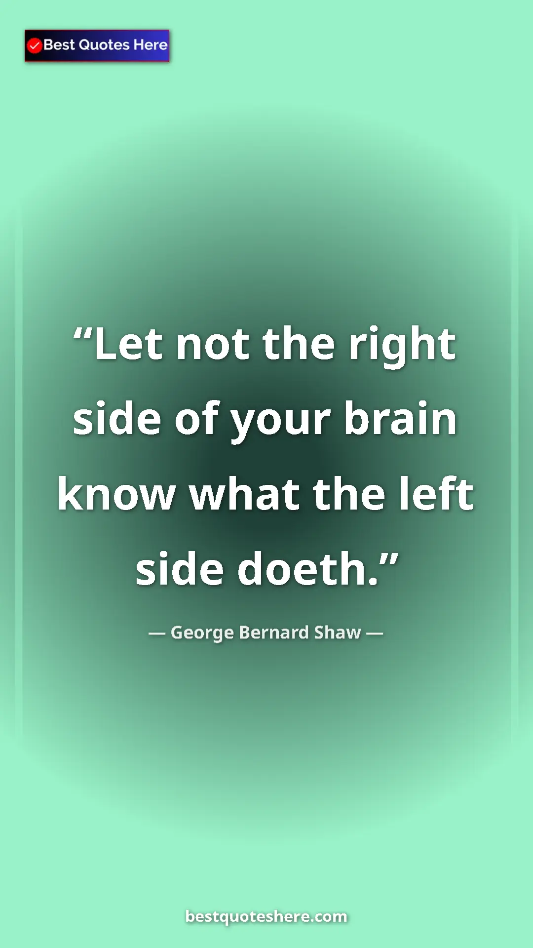 George Bernard Shaw Quote Card: "Let not the right side of your brain know what the left..." Pinterest quote poster by George Bernard Shaw: "Let not the right side of your brain know what the left..."